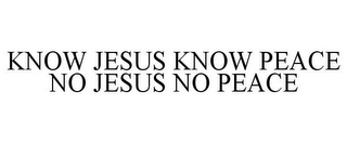 KNOW JESUS KNOW PEACE NO JESUS NO PEACE