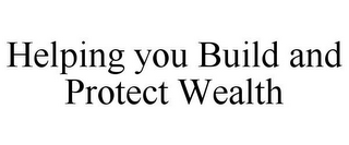 HELPING YOU BUILD AND PROTECT WEALTH