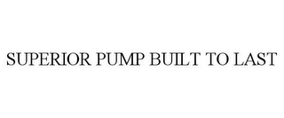 SUPERIOR PUMP BUILT TO LAST