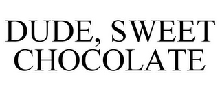 DUDE, SWEET CHOCOLATE