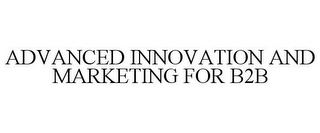 ADVANCED INNOVATION AND MARKETING FOR B2B