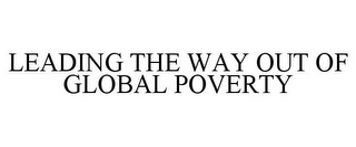 LEADING THE WAY OUT OF GLOBAL POVERTY