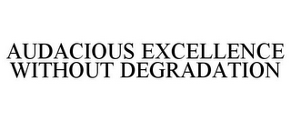 AUDACIOUS EXCELLENCE WITHOUT DEGRADATION