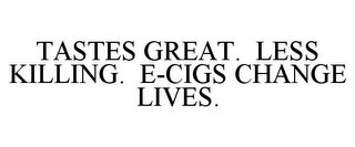 TASTES GREAT. LESS KILLING. E-CIGS CHANGE LIVES.