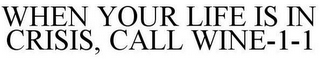 WHEN YOUR LIFE IS IN CRISIS, CALL WINE-1-1