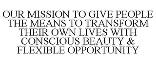 OUR MISSION TO GIVE PEOPLE THE MEANS TO TRANSFORM THEIR OWN LIVES WITH CONSCIOUS BEAUTY & FLEXIBLE OPPORTUNITY