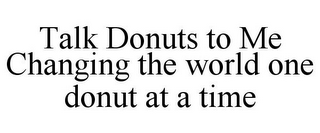 TALK DONUTS TO ME CHANGING THE WORLD ONE DONUT AT A TIME