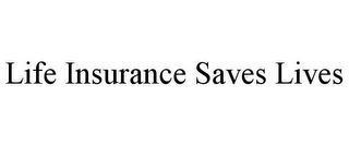 LIFE INSURANCE SAVES LIVES