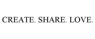CREATE. SHARE. LOVE.