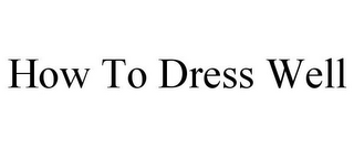 HOW TO DRESS WELL