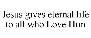 JESUS GIVES ETERNAL LIFE TO ALL WHO LOVE HIM