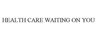 HEALTH CARE WAITING ON YOU