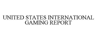 UNITED STATES INTERNATIONAL GAMING REPORT