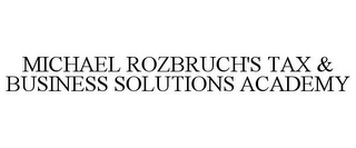 MICHAEL ROZBRUCH'S TAX & BUSINESS SOLUTIONS ACADEMY