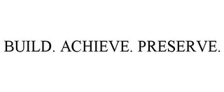 BUILD. ACHIEVE. PRESERVE.