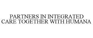 PARTNERS IN INTEGRATED CARE TOGETHER WITH HUMANA