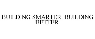 BUILDING SMARTER. BUILDING BETTER.