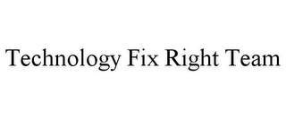 TECHNOLOGY FIX RIGHT TEAM