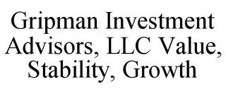 GRIPMAN INVESTMENT ADVISORS, LLC VALUE, STABILITY, GROWTH