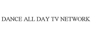 DANCE ALL DAY TV NETWORK