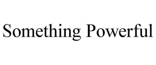 SOMETHING POWERFUL