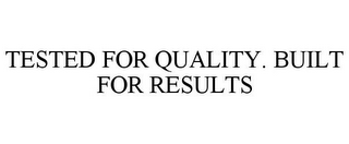 TESTED FOR QUALITY. BUILT FOR RESULTS