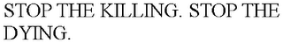 STOP THE KILLING. STOP THE DYING.