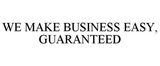 WE MAKE BUSINESS EASY, GUARANTEED