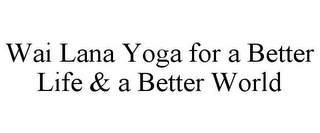 WAI LANA YOGA FOR A BETTER LIFE & A BETTER WORLD