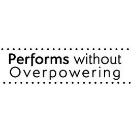 PERFORMS WITHOUT OVERPOWERING