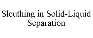 SLEUTHING IN SOLID-LIQUID SEPARATION