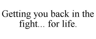 GETTING YOU BACK IN THE FIGHT... FOR LIFE.