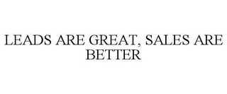 LEADS ARE GREAT, SALES ARE BETTER