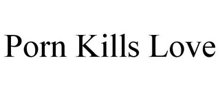 PORN KILLS LOVE
