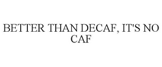 BETTER THAN DECAF, IT'S NO CAF