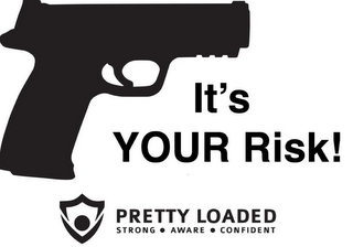 IT'S YOUR RISK! PRETTY LOADED STRONG · AWARE · CONFIDENT