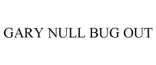 GARY NULL BUG OUT