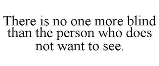 THERE IS NO ONE MORE BLIND THAN THE PERSON WHO DOES NOT WANT TO SEE.