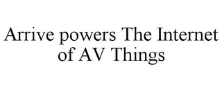 ARRIVE POWERS THE INTERNET OF AV THINGS