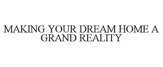 MAKING YOUR DREAM HOME A GRAND REALITY