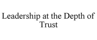 LEADERSHIP AT THE DEPTH OF TRUST