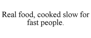 REAL FOOD, COOKED SLOW FOR FAST PEOPLE.