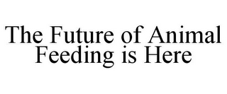 THE FUTURE OF ANIMAL FEEDING IS HERE