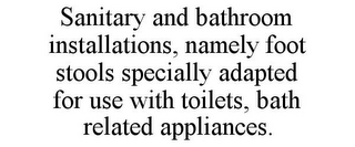 SANITARY AND BATHROOM INSTALLATIONS, NAMELY FOOT STOOLS SPECIALLY ADAPTED FOR USE WITH TOILETS, BATH RELATED APPLIANCES.