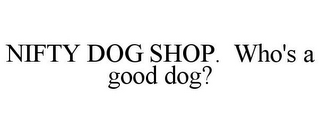 NIFTY DOG SHOP. WHO'S A GOOD DOG?