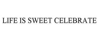 LIFE IS SWEET CELEBRATE