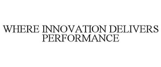 WHERE INNOVATION DELIVERS PERFORMANCE