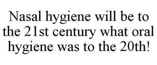 NASAL HYGIENE WILL BE TO THE 21ST CENTURY WHAT ORAL HYGIENE WAS TO THE 20TH!