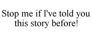 STOP ME IF I'VE TOLD YOU THIS STORY BEFORE!