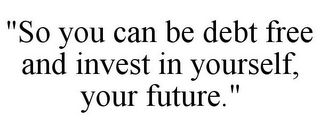 "SO YOU CAN BE DEBT FREE AND INVEST IN YOURSELF, YOUR FUTURE."